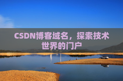 CSDN博客域名,探索技术世界的门户 CSDN博客域名,探索技术世界的门户